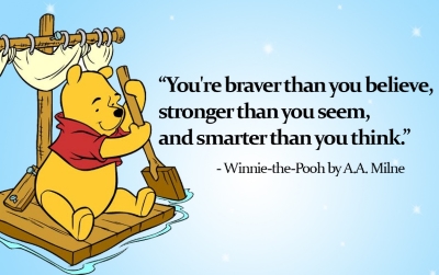 You're braver than you believe, stonger than you seem, and smarter than you think. --Winnie-the-Pooh by A.A. Milne